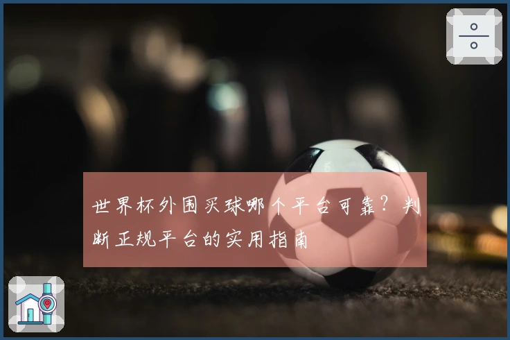世界杯外围买球哪个平台可靠？判断正规平台的实用指南