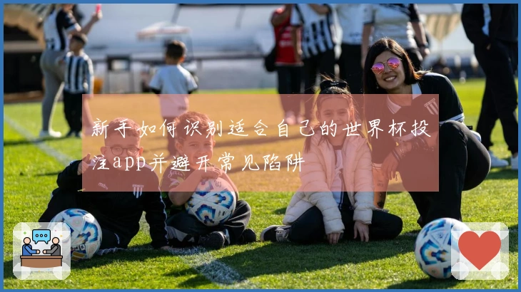 新手如何识别适合自己的世界杯投注app并避开常见陷阱
